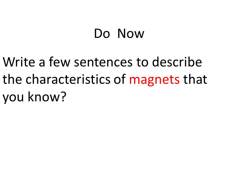 Do Now Write a few sentences to describe the characteristics of magnets that you know