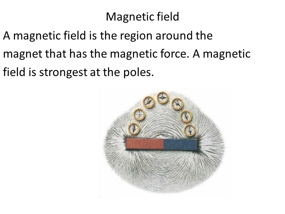 Magnetic field A magnetic field is the region around the magnet that has the magnetic force.