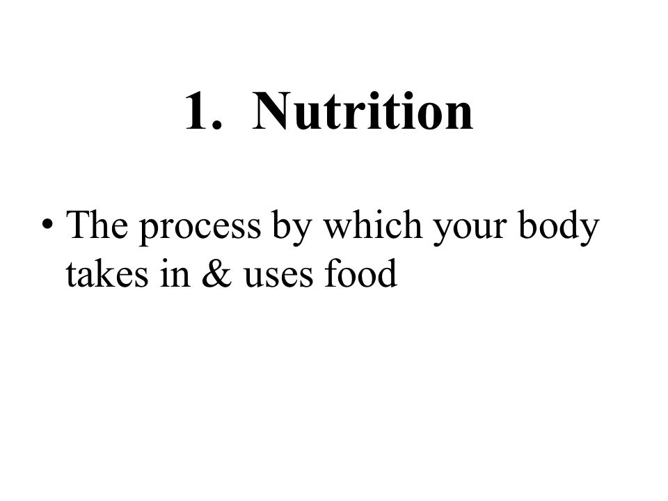 1. Nutrition The process by which your body takes in & uses food