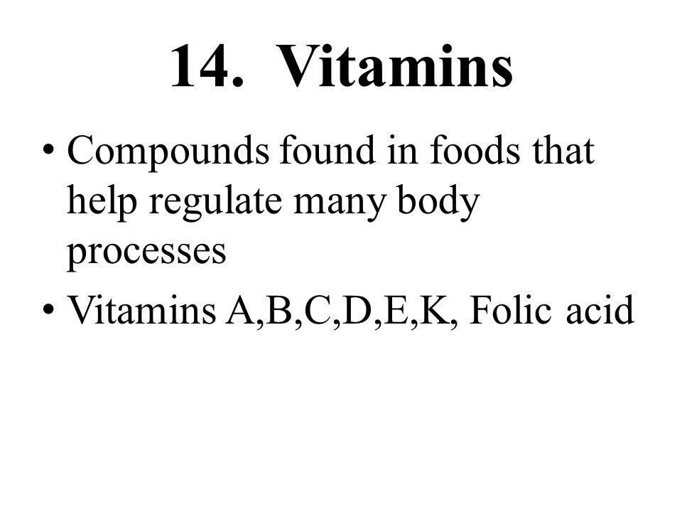 14. Vitamins Compounds found in foods that help regulate many body processes.