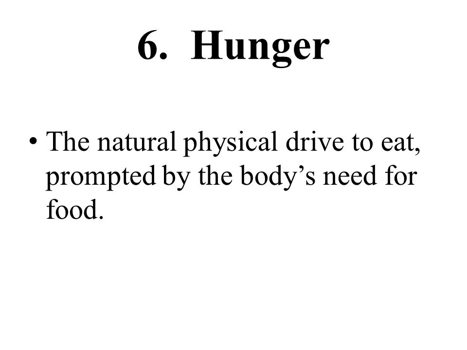 6. Hunger The natural physical drive to eat, prompted by the body’s need for food.