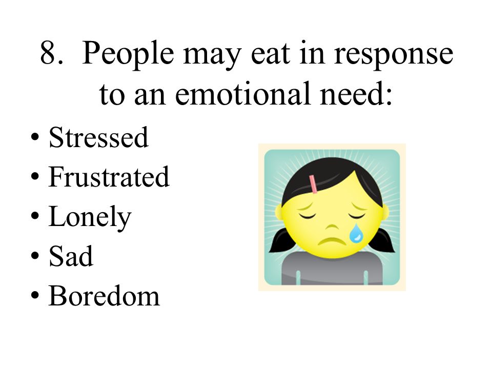 8. People may eat in response to an emotional need: