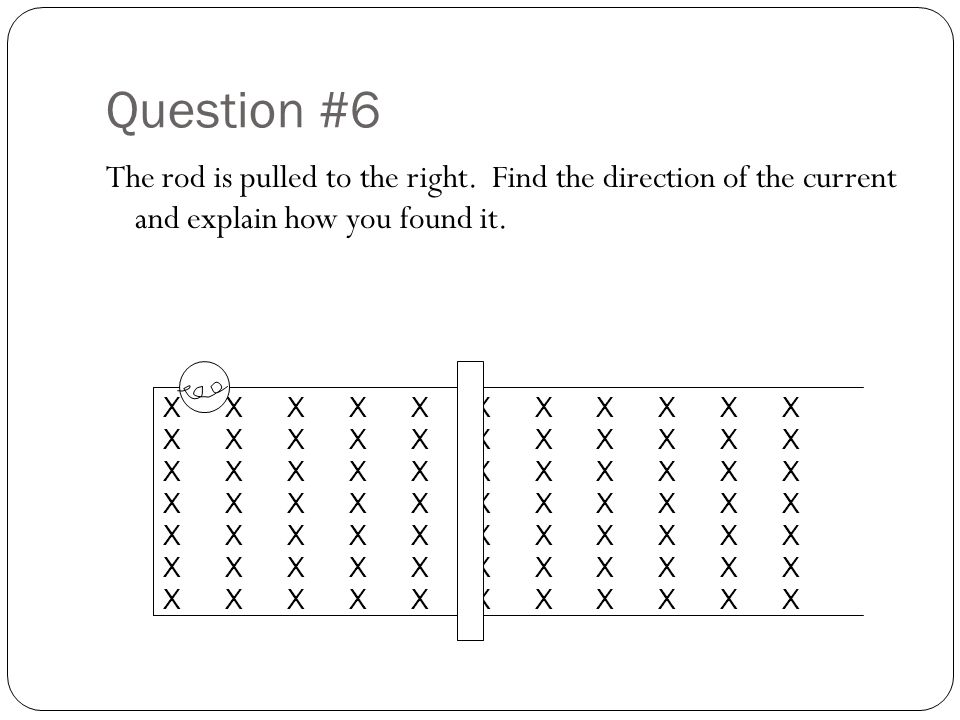 Question #6 The rod is pulled to the right. Find the direction of the current and explain how you found it.