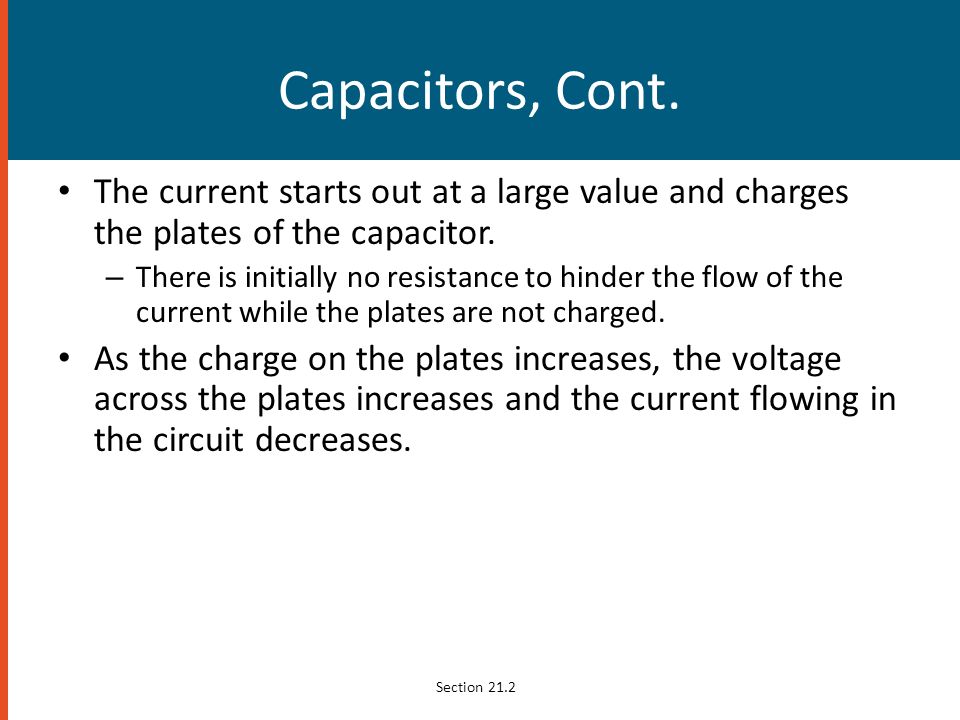 Capacitors, Cont. The current starts out at a large value and charges the plates of the capacitor.