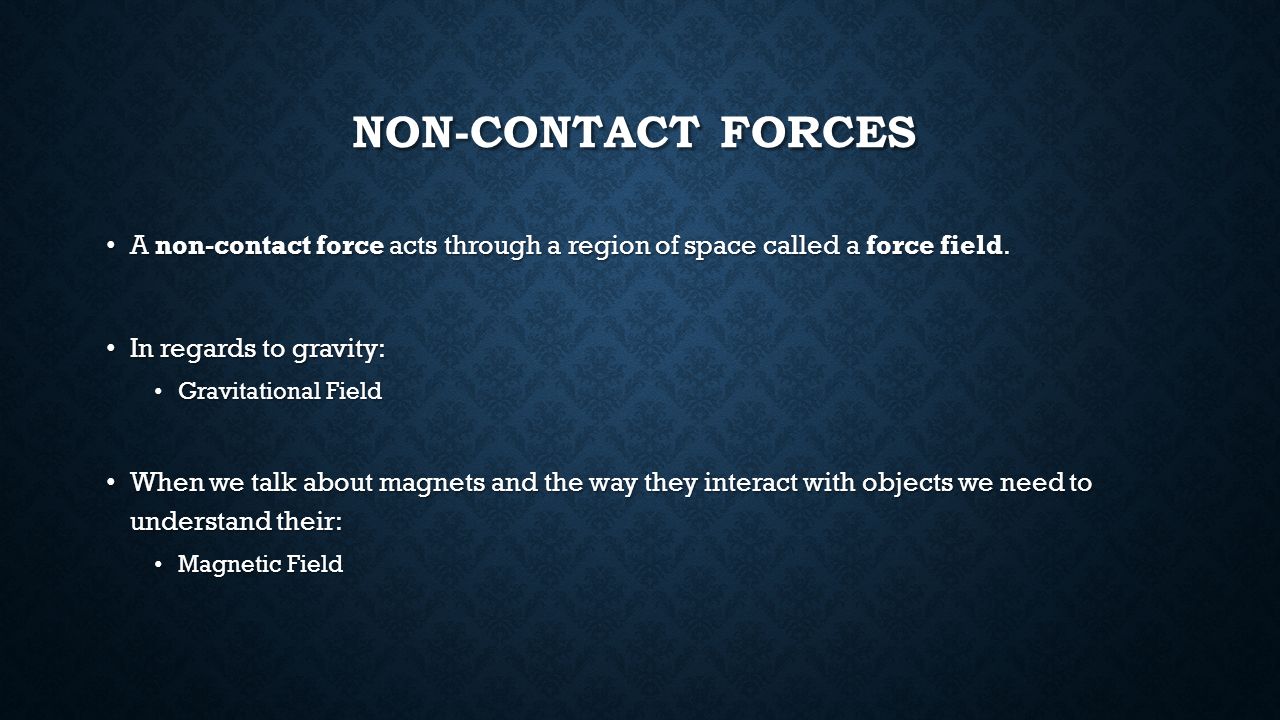 Non-contact forces A non-contact force acts through a region of space called a force field. In regards to gravity: