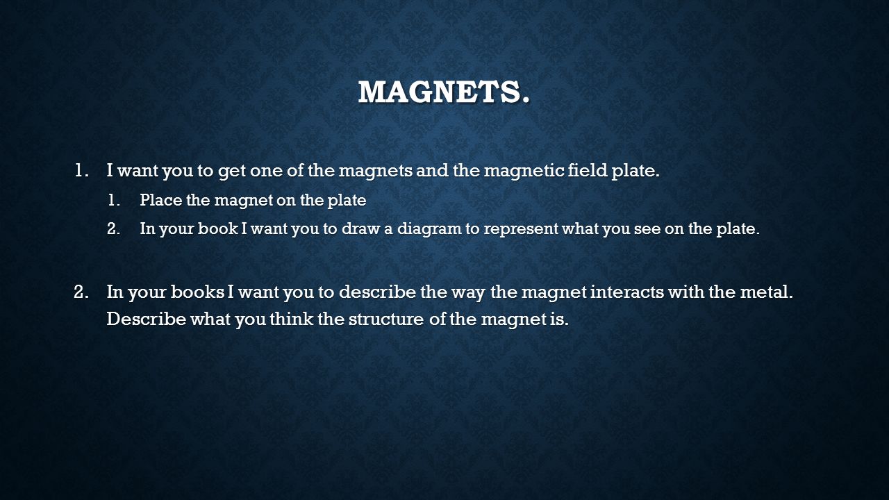 Magnets. I want you to get one of the magnets and the magnetic field plate. Place the magnet on the plate.
