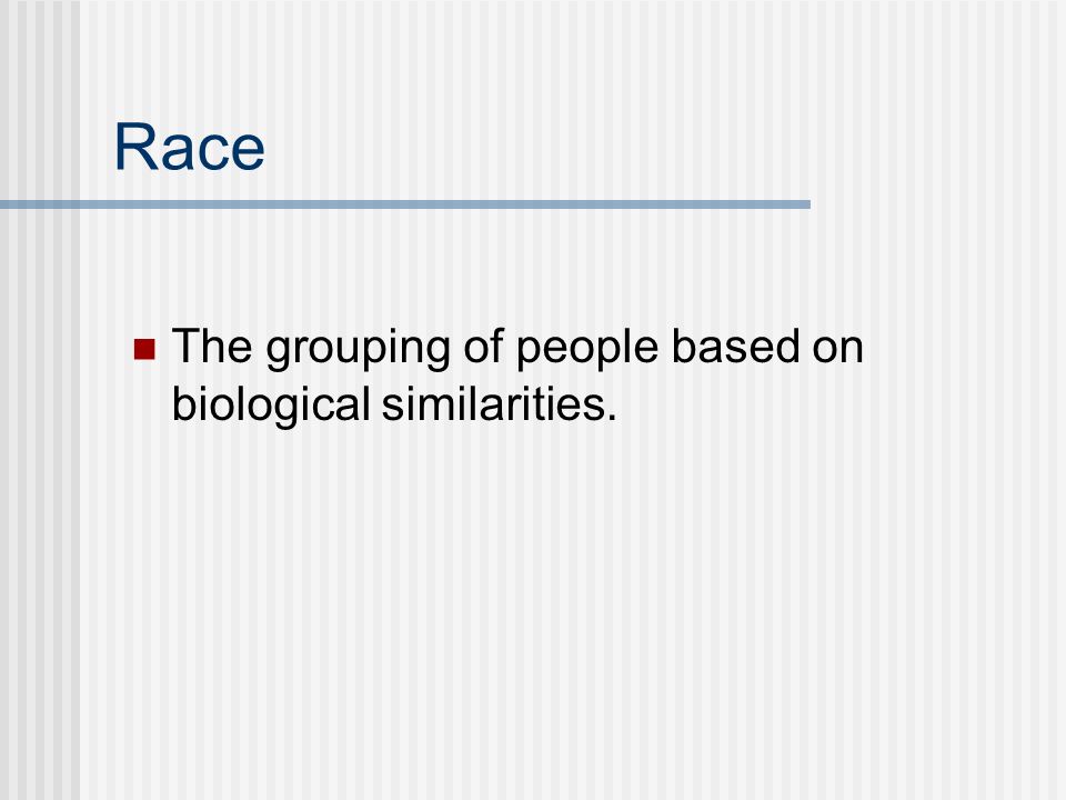 Race The grouping of people based on biological similarities.