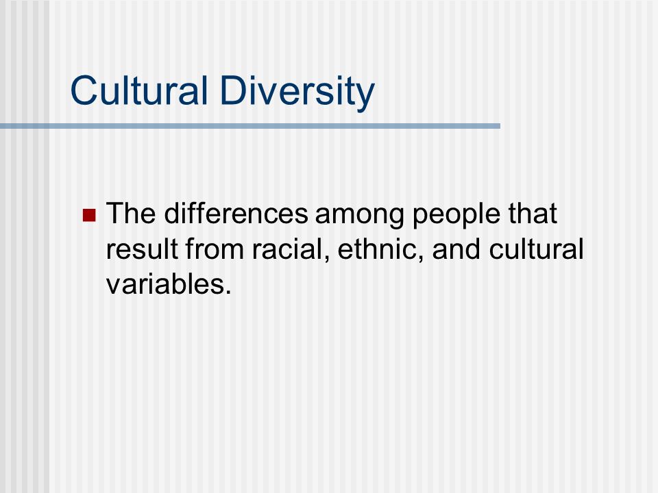 Cultural Diversity The differences among people that result from racial, ethnic, and cultural variables.