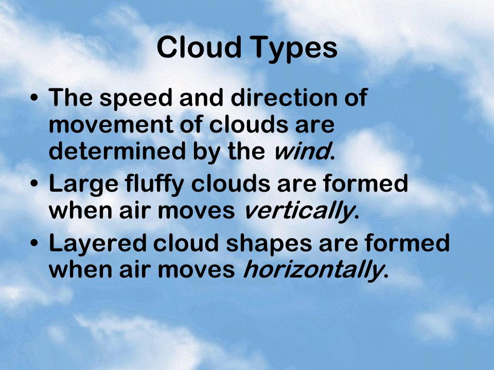 Cloud Types The speed and direction of movement of clouds are determined by the wind. Large fluffy clouds are formed when air moves vertically.