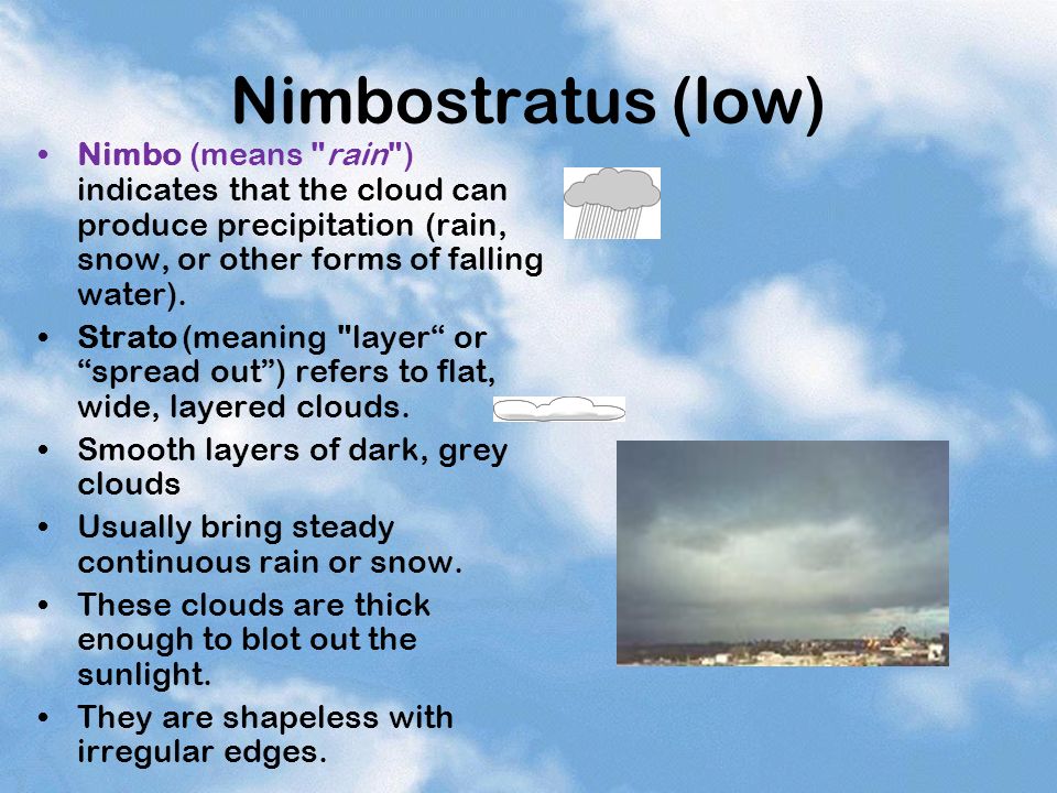 Nimbostratus (low) Nimbo (means rain ) indicates that the cloud can produce precipitation (rain, snow, or other forms of falling water).
