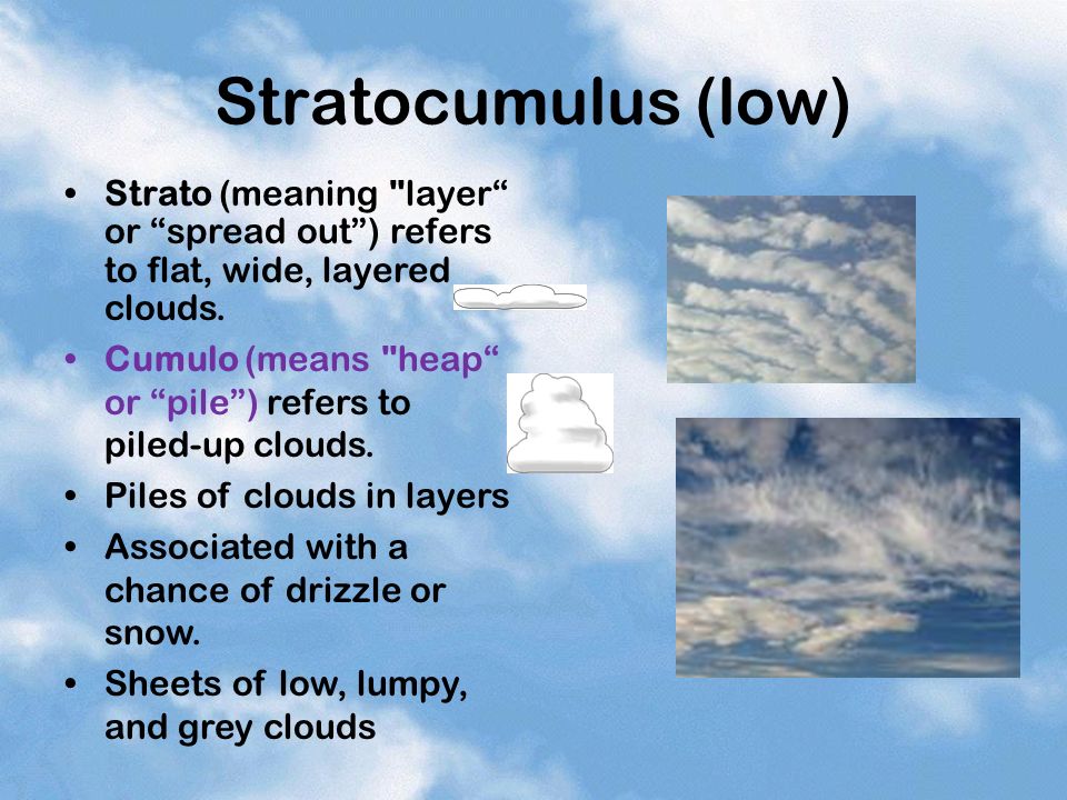 Stratocumulus (low) Strato (meaning layer or spread out ) refers to flat, wide, layered clouds.