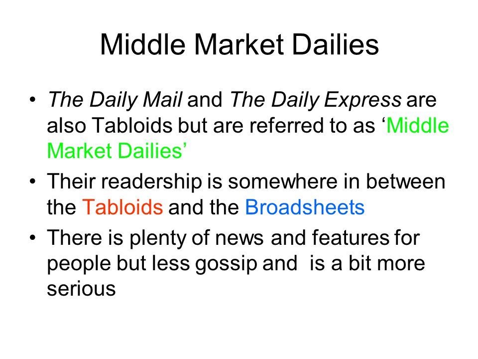 Middle Market Dailies The Daily Mail and The Daily Express are also Tabloids but are referred to as ‘Middle Market Dailies’