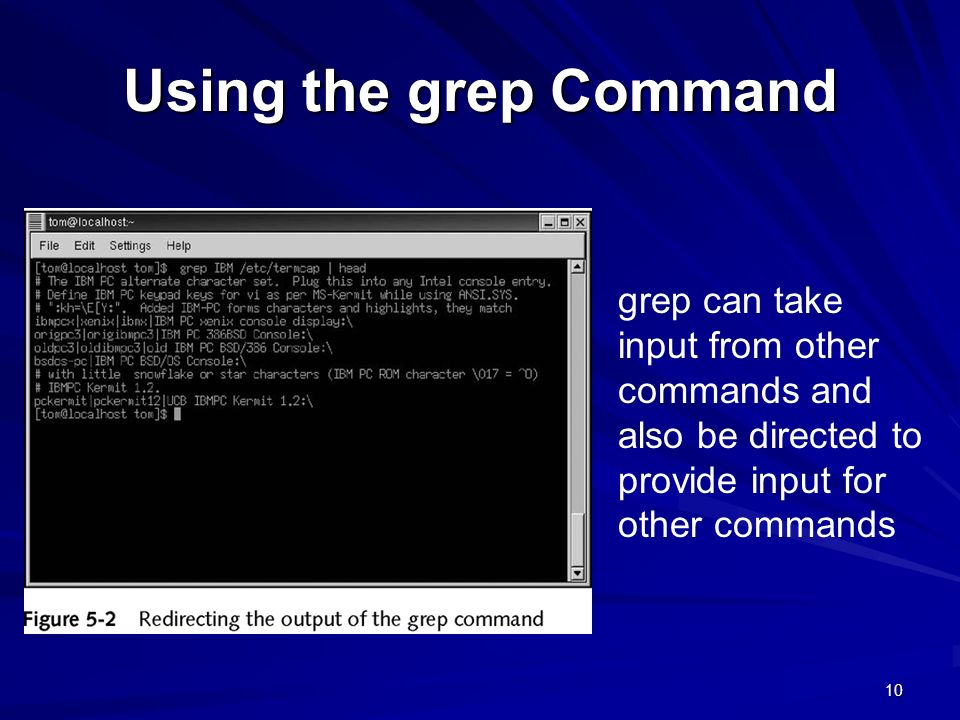 Using the grep Command grep can take input from other commands and also be directed to provide input for other commands.