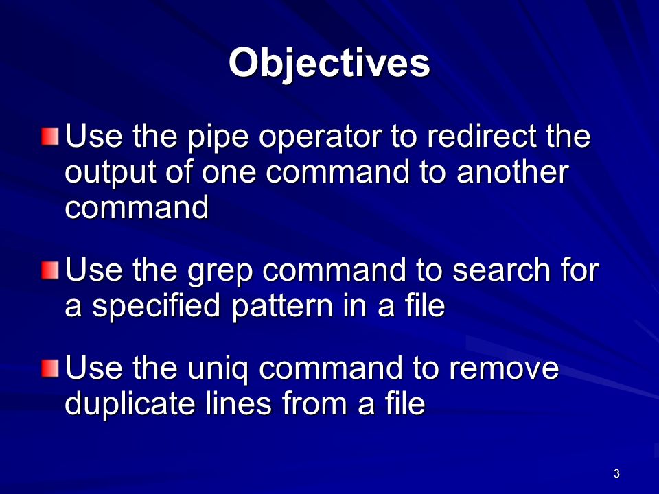 Objectives Use the pipe operator to redirect the output of one command to another command.