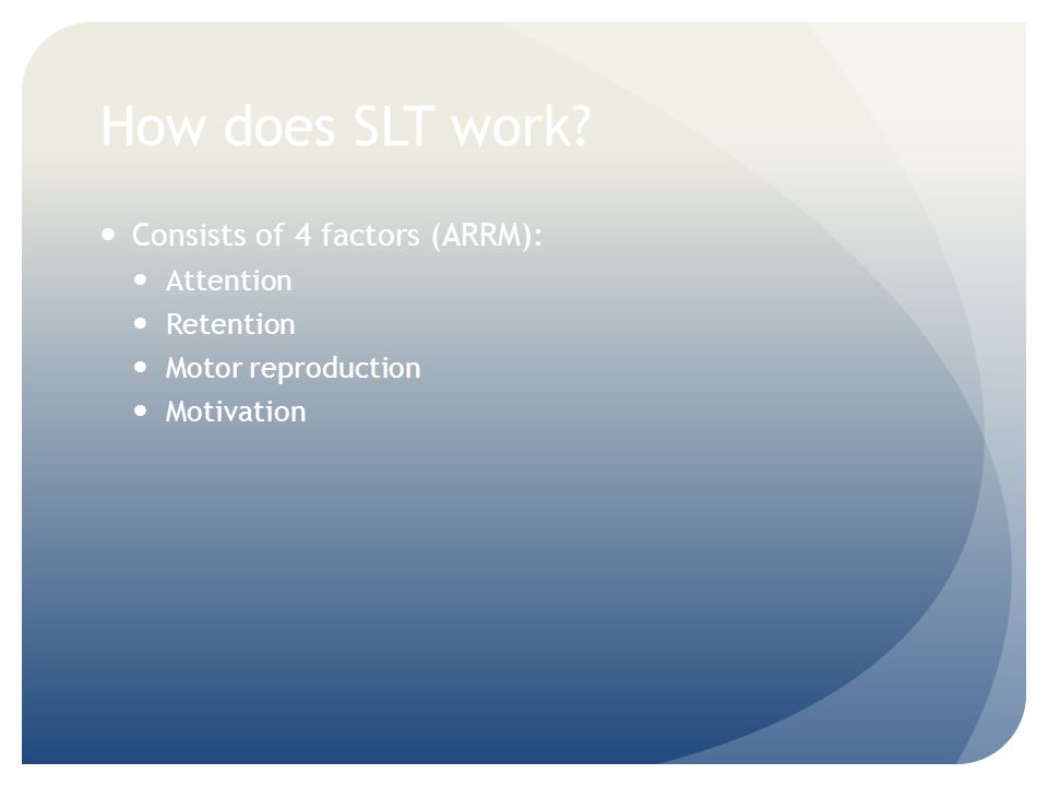 How does SLT work Consists of 4 factors (ARRM): Attention Retention