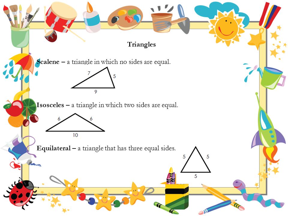 Triangles Scalene – a triangle in which no sides are equal. Isosceles – a triangle in which two sides are equal.