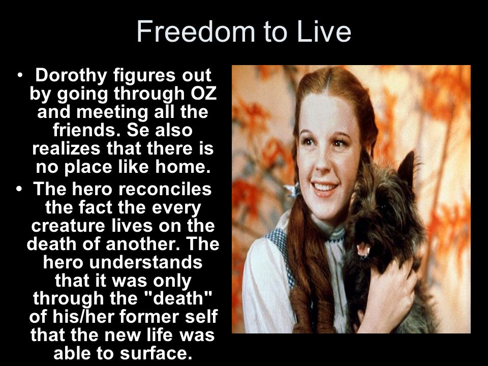 Freedom to Live Dorothy figures out by going through OZ and meeting all the friends. Se also realizes that there is no place like home.