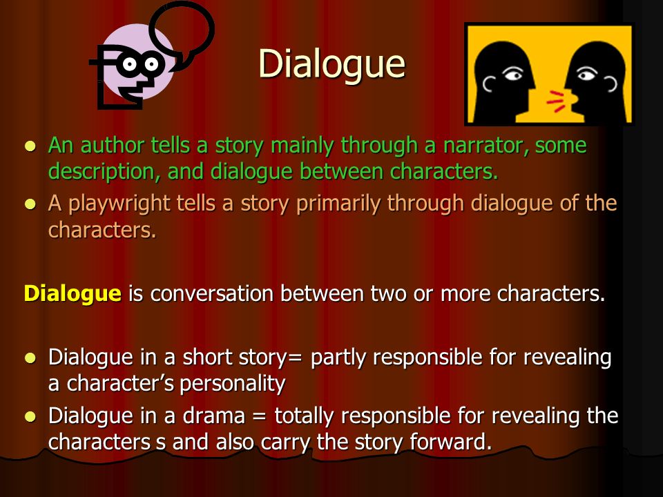 Dialogue An author tells a story mainly through a narrator, some description, and dialogue between characters.