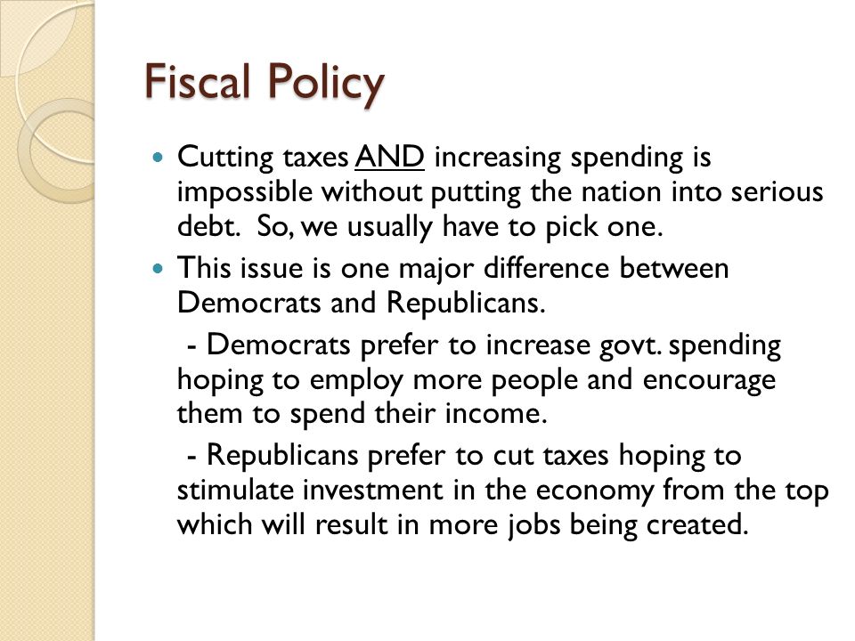 Fiscal Policy Cutting taxes AND increasing spending is impossible without putting the nation into serious debt. So, we usually have to pick one.