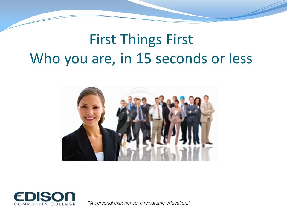 First Things First Who you are, in 15 seconds or less
