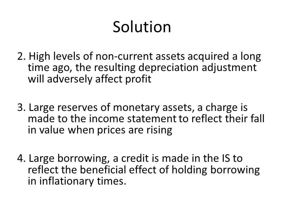 Solution 2. High levels of non-current assets acquired a long time ago, the resulting depreciation adjustment will adversely affect profit.