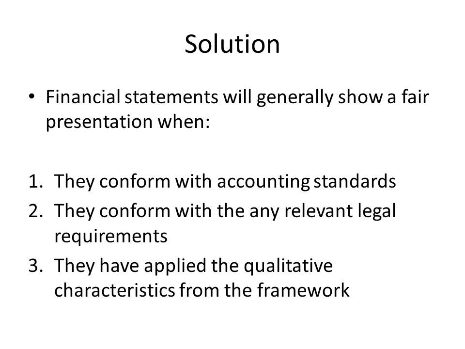 Solution Financial statements will generally show a fair presentation when: They conform with accounting standards.