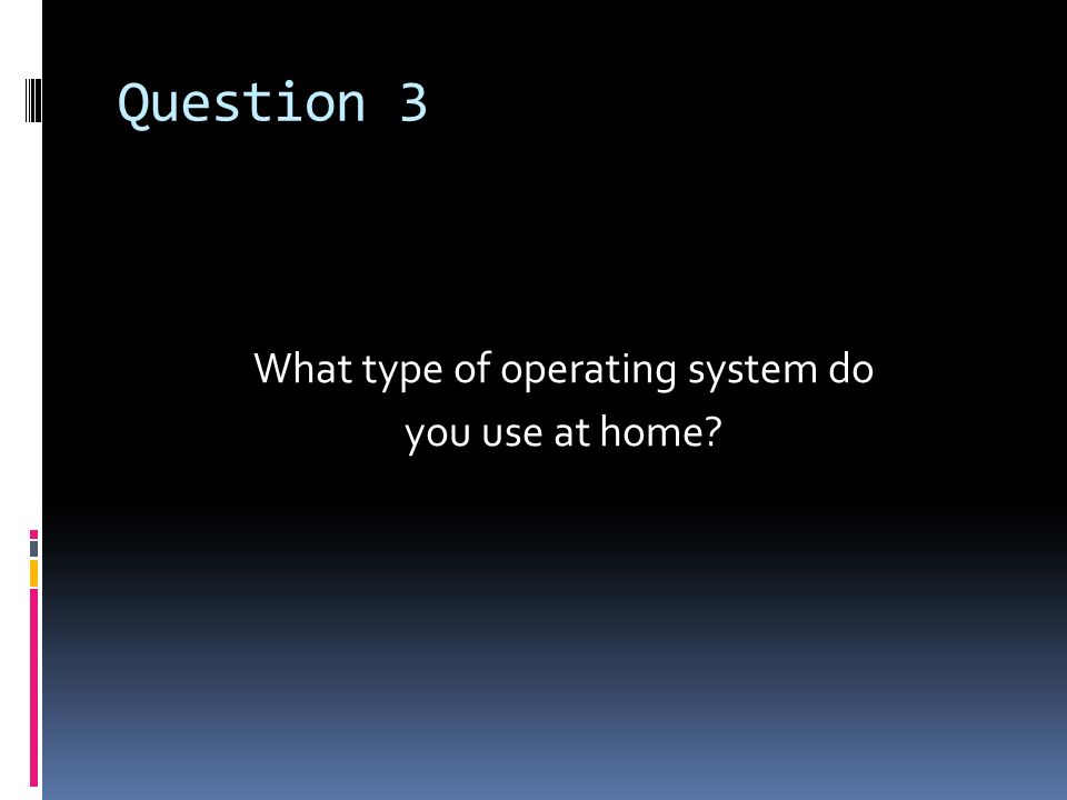 What type of operating system do you use at home