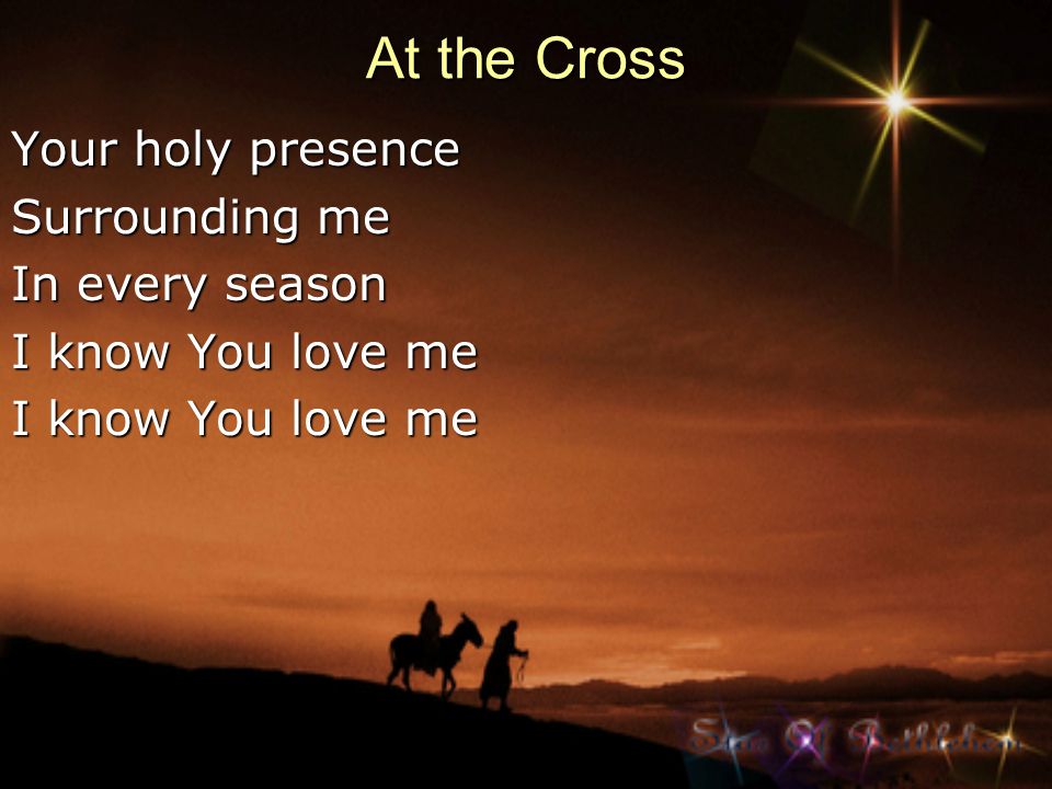 At the Cross Your holy presence Surrounding me In every season