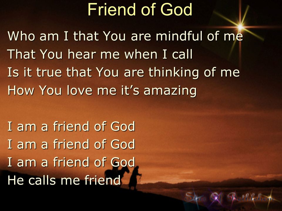 Friend of God Who am I that You are mindful of me