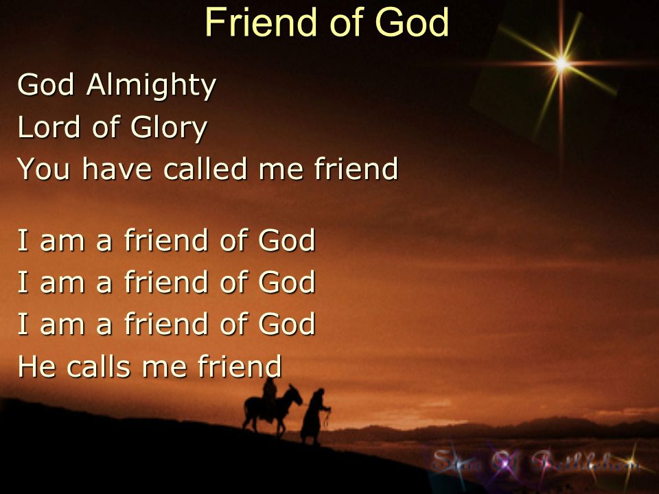 Friend of God God Almighty Lord of Glory You have called me friend
