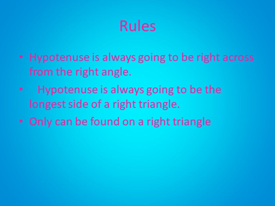 Rules Hypotenuse is always going to be right across from the right angle. Hypotenuse is always going to be the longest side of a right triangle.