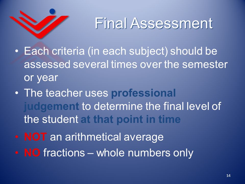 Final Assessment Each criteria (in each subject) should be assessed several times over the semester or year.