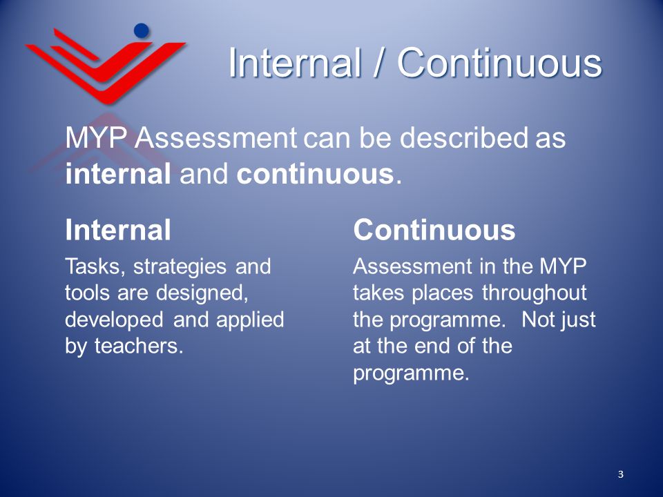 Internal / Continuous MYP Assessment can be described as internal and continuous. Internal.