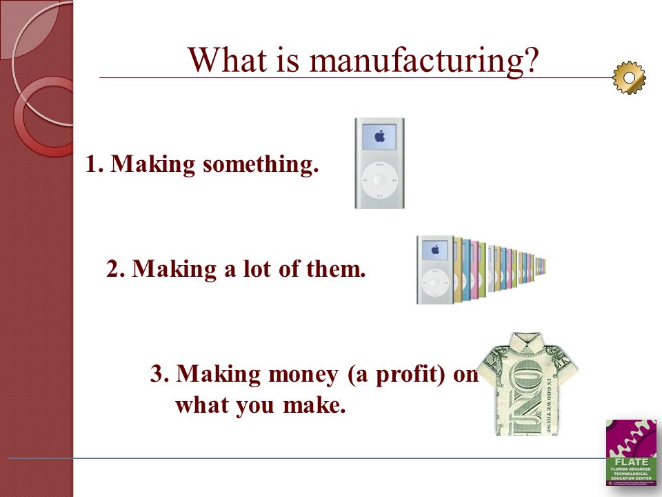 What is manufacturing 1. Making something. 2. Making a lot of them.