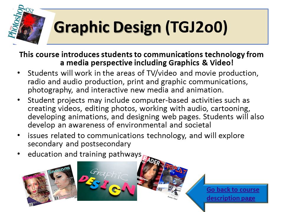 Graphic Design (TGJ2o0) This course introduces students to communications technology from a media perspective including Graphics & Video!
