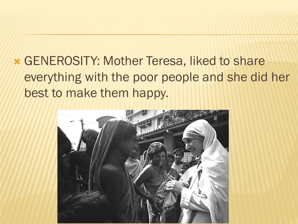 GENEROSITY: Mother Teresa, liked to share everything with the poor people and she did her best to make them happy.