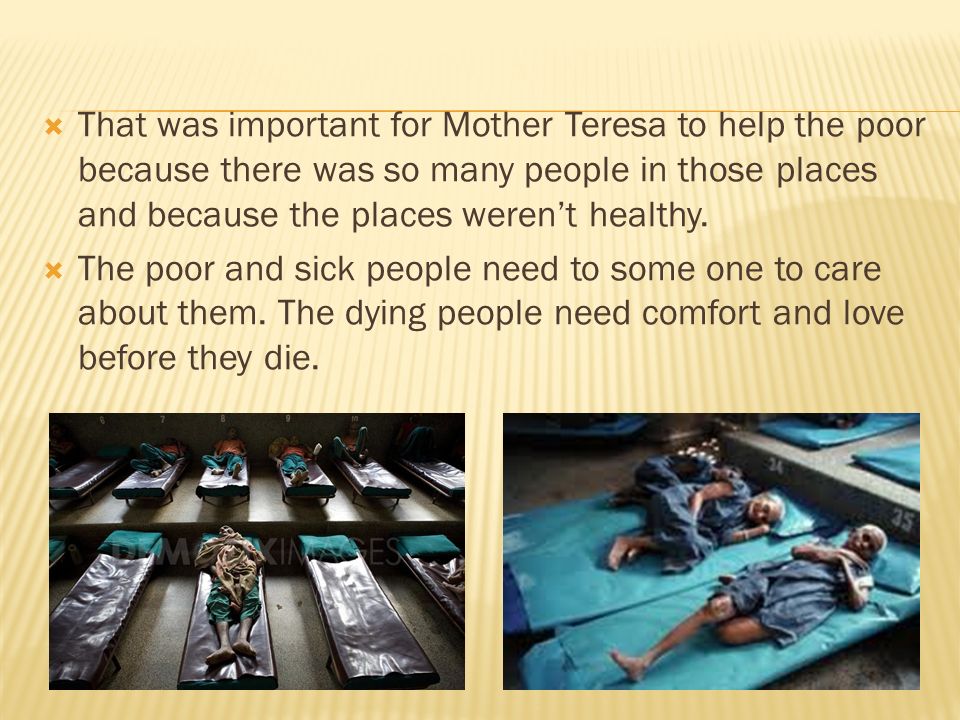 That was important for Mother Teresa to help the poor because there was so many people in those places and because the places weren’t healthy.