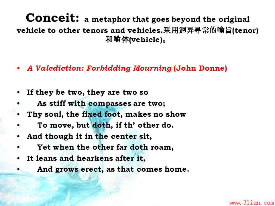 Conceit: a metaphor that goes beyond the original vehicle to other tenors and vehicles.采用迥异寻常的喻旨(tenor)和喻体(vehicle)。