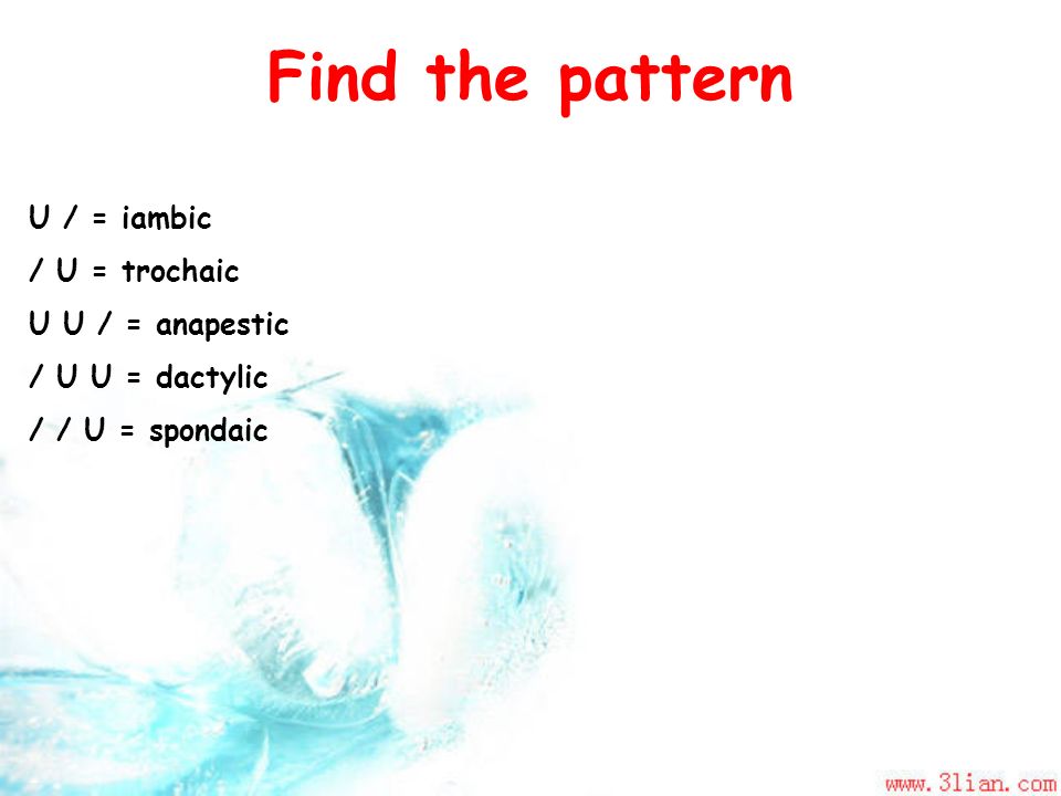 Find the pattern U / = iambic / U = trochaic U U / = anapestic