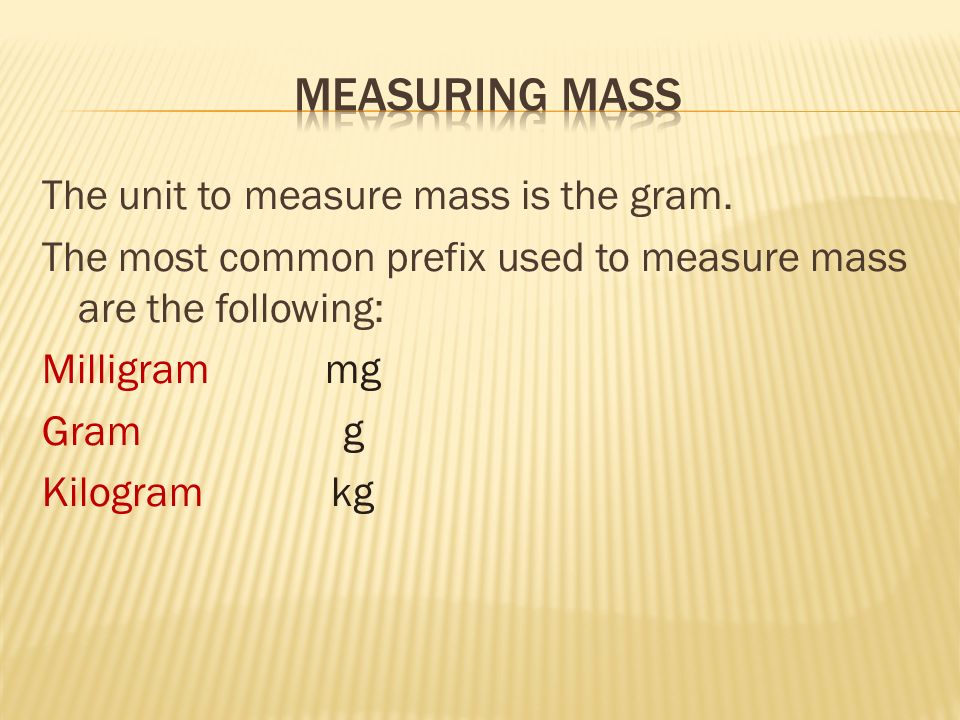 Measuring Mass The unit to measure mass is the gram.