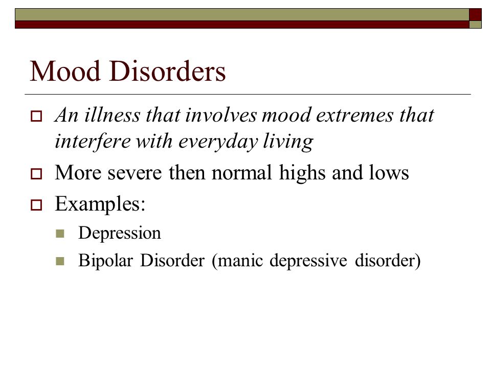 Mood Disorders An illness that involves mood extremes that interfere with everyday living. More severe then normal highs and lows.