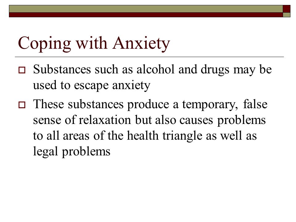 Coping with Anxiety Substances such as alcohol and drugs may be used to escape anxiety.