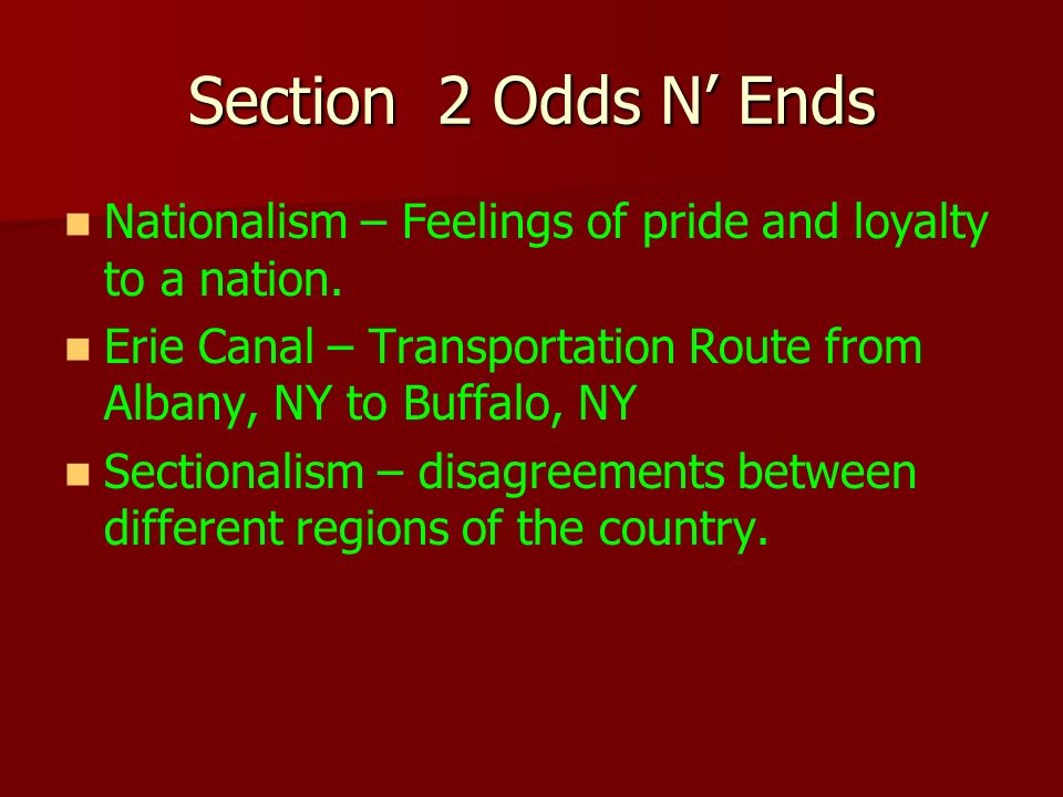 Section 2 Odds N’ Ends Nationalism – Feelings of pride and loyalty to a nation. Erie Canal – Transportation Route from Albany, NY to Buffalo, NY.