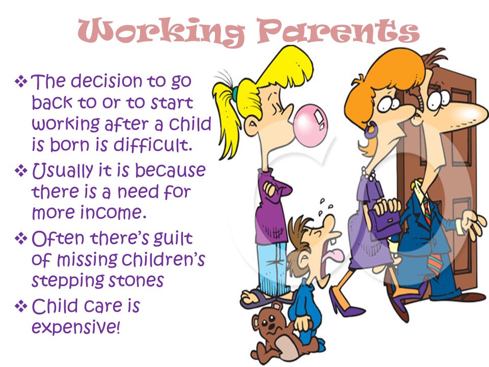 Working Parents The decision to go back to or to start working after a child is born is difficult.