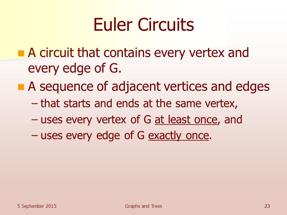 Euler Circuits A circuit that contains every vertex and every edge of G. A sequence of adjacent vertices and edges.