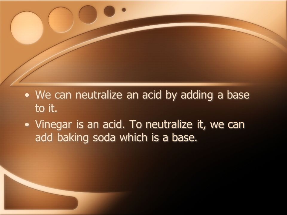 We can neutralize an acid by adding a base to it.