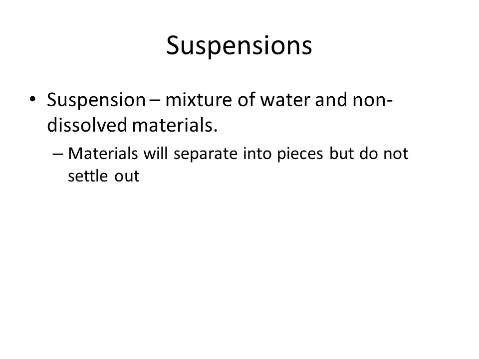 Suspensions Suspension – mixture of water and non-dissolved materials.