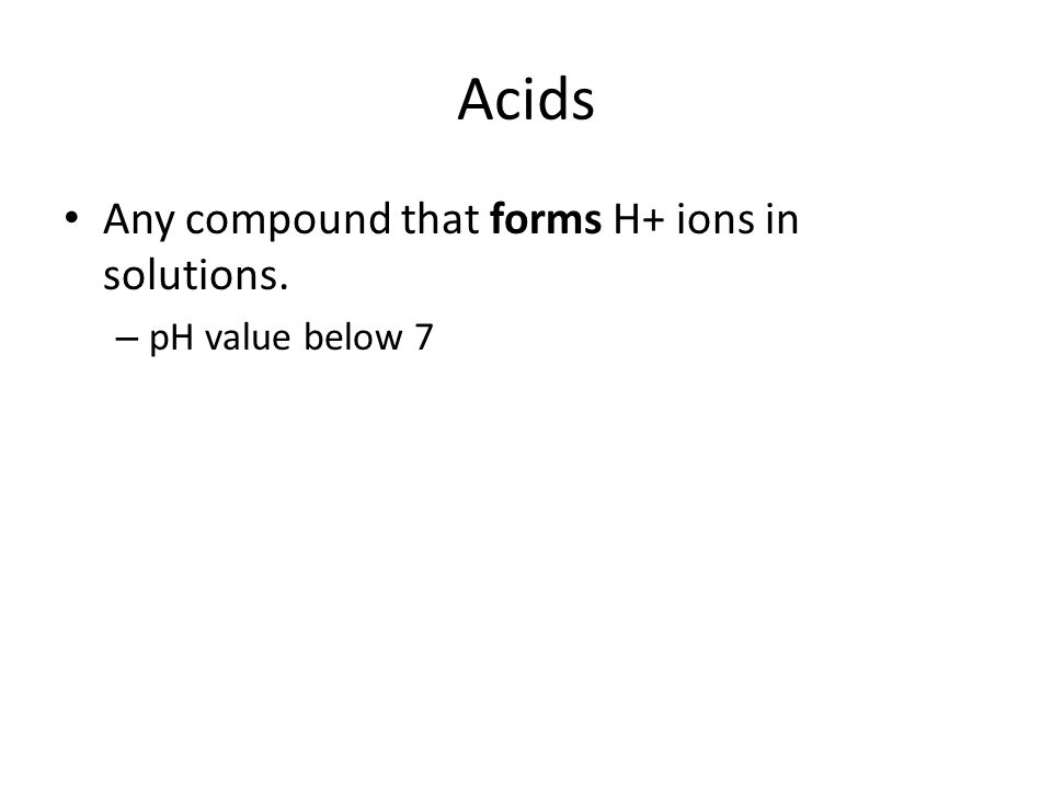 Acids Any compound that forms H+ ions in solutions. pH value below 7