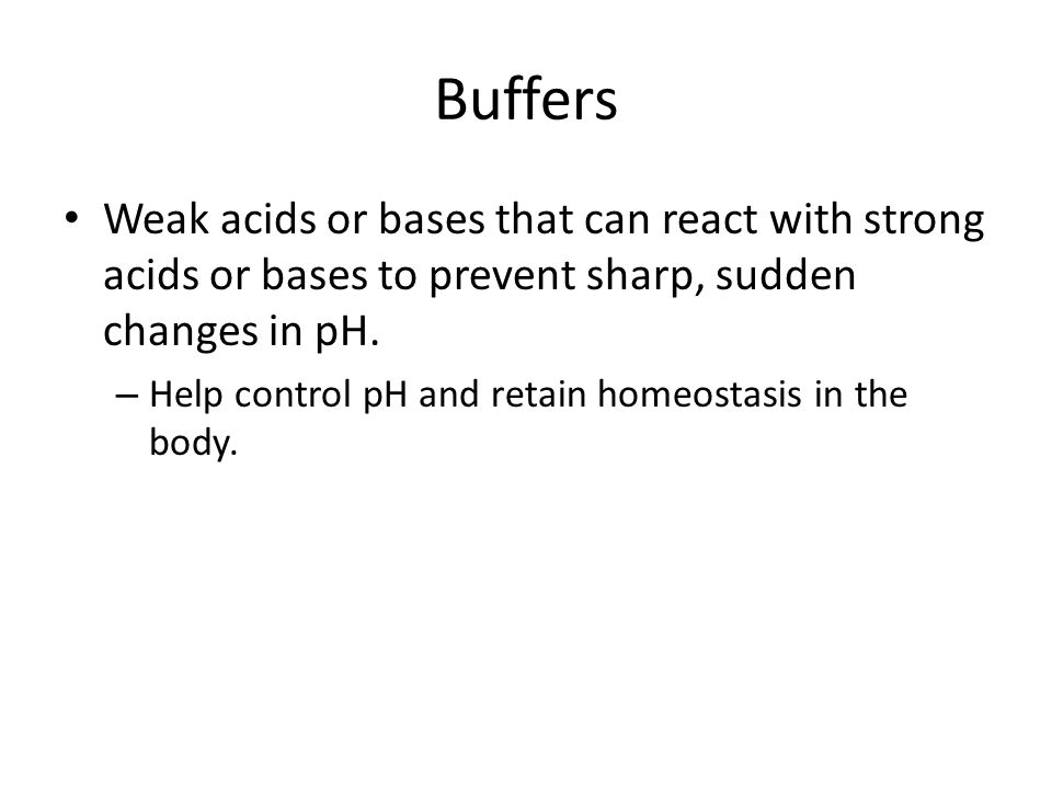 Buffers Weak acids or bases that can react with strong acids or bases to prevent sharp, sudden changes in pH.