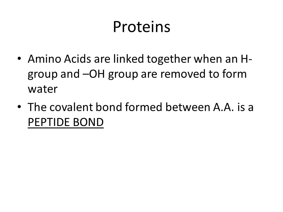 Proteins Amino Acids are linked together when an H-group and –OH group are removed to form water.
